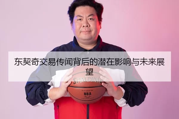 东契奇交易传闻背后的潜在影响与未来展望